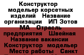 Конструктор - модельер корсетных изделий › Название организации ­ ИП Зотов МА › Отрасль предприятия ­ Швейная › Название вакансии ­ Конструктор -модельер  › Место работы ­ Санкт Петербург  пгт Мга  пр. Советский , 62 › Подчинение ­ Руководителю › Минимальный оклад ­ 30 000 › Максимальный оклад ­ 45 000 › Возраст от ­ 23 › Возраст до ­ 40 - Ленинградская обл. Работа » Вакансии   